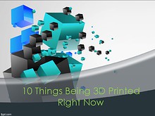 10 Things being 3D printed Right Now