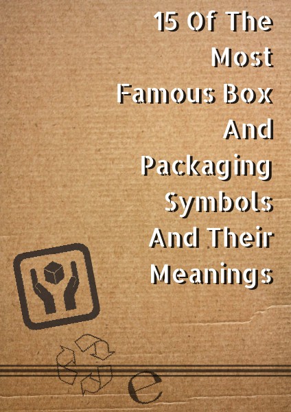 15 Of The Most Famous Box And Packaging Symbols And Their Meanings 15 Of The Most Famous Box And Packaging Symbols