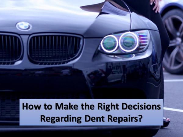 How to Make the Right Decisions Regarding Dent Repairs? Make the Right Decisions Regarding for Dent Repair