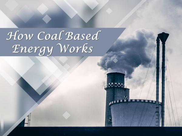 How Coal Based Energy Works How Coal Based Energy Works