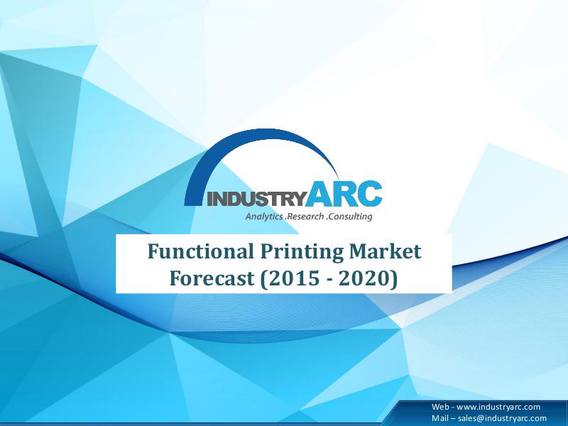 Functional Printing Market Forecast (2015 - 2020) Functional Printing Market Forecast (2015 - 2020)