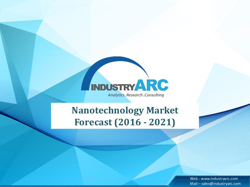 Nanotechnology Market till 2021 by IndustryARC Nanotechnology Market till 2021 by IndustryARC