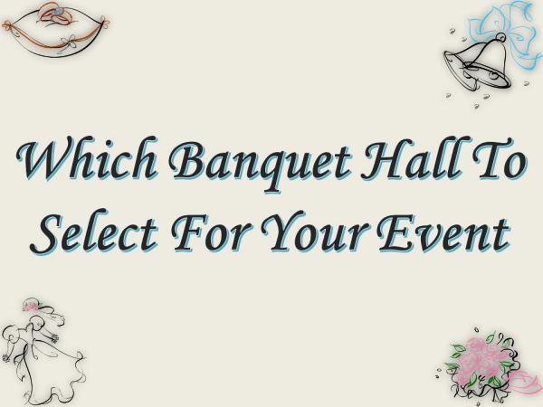 Which Banquet Hall To Select For Your Event Which Banquet Hall To Select For Your Event