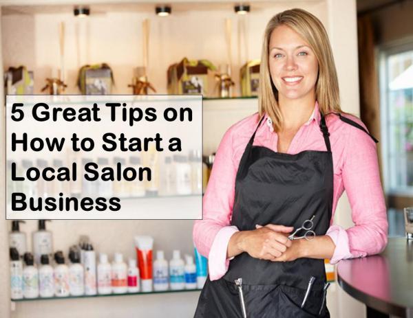 5 Great Tips on How to Start a Local Salon Business Tips to Start a Local Salon Business