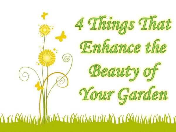 4 Things That Enhance the Beauty of Your Garden 4 Things That Enhance the Beauty of Your Garden