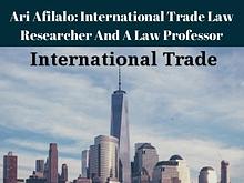 Ari Afilalo: International Trade Law Researcher And A Law Professor