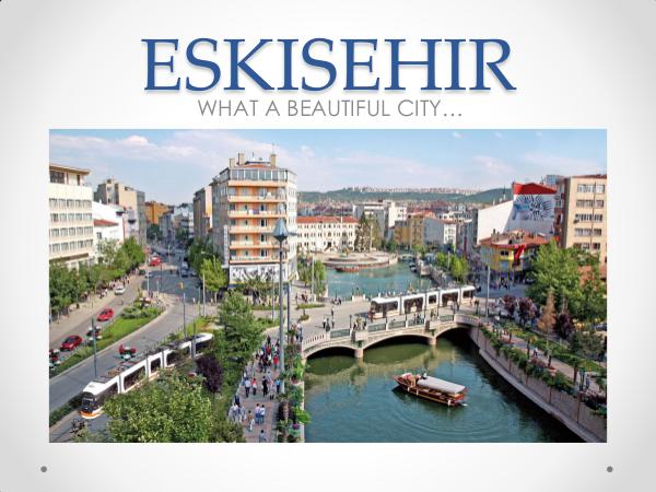 Eskişehir, our city ESKISEHIR presentation