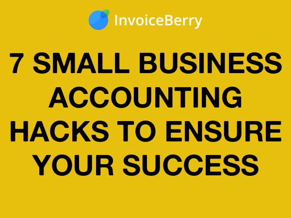 InvoiceBerry Tips for for Freelancers & Small Businesses 7 Small Business Accounting Hacks for Success