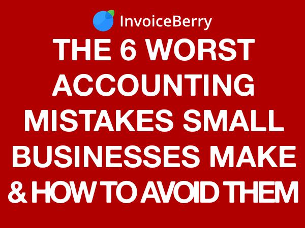 InvoiceBerry Tips for for Freelancers & Small Businesses The 6 Worst Small Business Accounting Mistakes