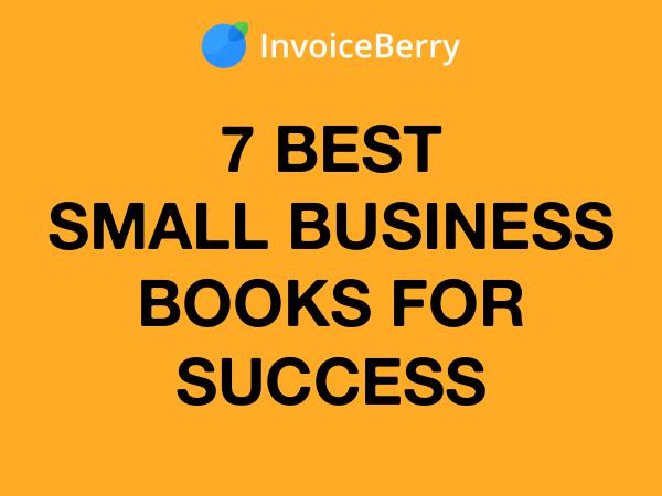 InvoiceBerry Tips for for Freelancers & Small Businesses 7 Small Business Books for Success