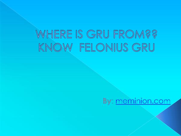 Meminions Where is Gru from and know  Felonius Gru