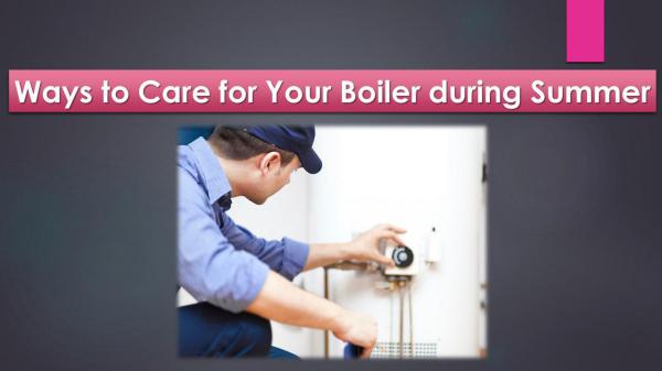 Ways to Care for Your Boiler during Summer Ways to Care for Your Boiler during Summer