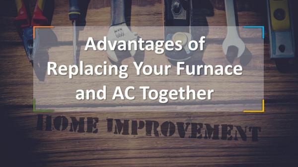 Advantages of Replacing Your Furnace and AC Together Replacing Your Furnace and AC Together