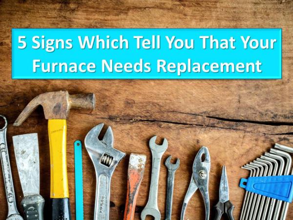 5 Signs Which Tell You That Your Furnace Needs Replacement 5 Signs Which Tell You For Furnace Replacement