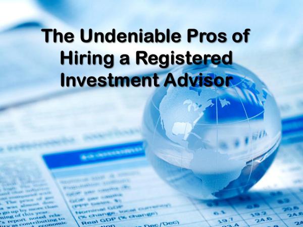 ​The Undeniable Pros of Hiring a Registered Investment Advisor Hiring a Registered Investment Advisor