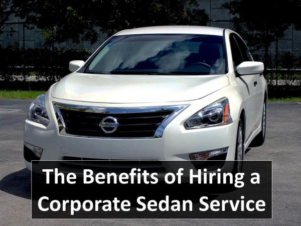 The Benefits of Hiring a Corporate Sedan Service The Benefits of Hiring a Corporate Sedan Service