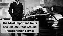 The Most Important Traits of a Chauffeur for Ground Transportation