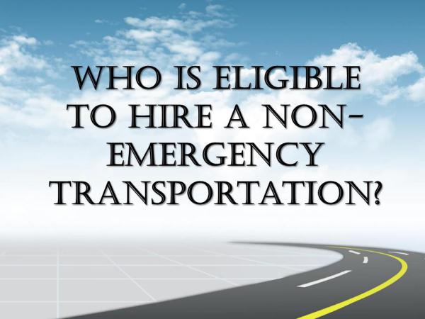 Who Is Eligible To Hire A Non-Emergency Transportation? Who Is Eligible To Hire A Non-Emergency Transport