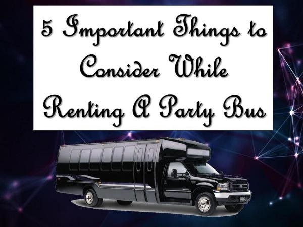 5 Important Things to Consider While Renting A Party Bus Things to Consider While Renting A Party Bus