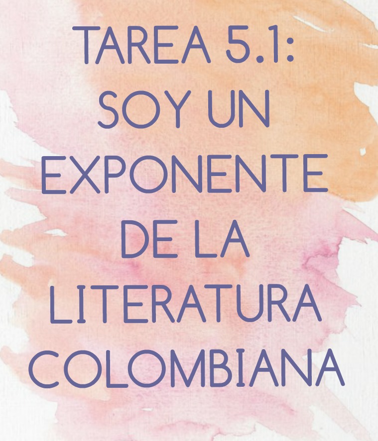 TAREA 5.1: SOY UN EXPONENTE DE LA LITERATURA COLOMBIANA ponente de la literatura colombiana