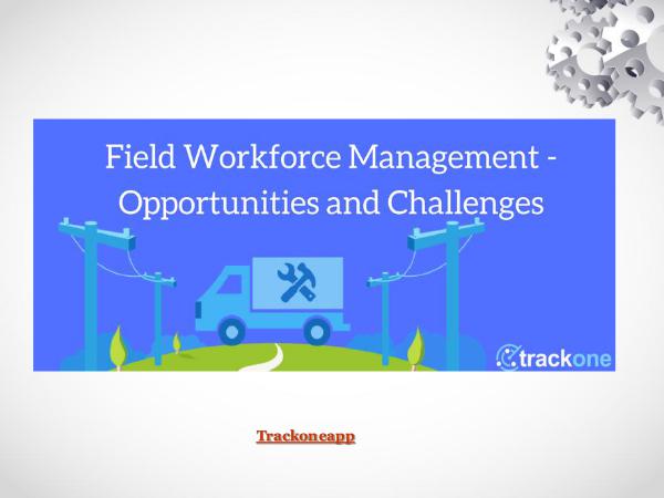 Field Workforce Management – Opportunities and Challenges Field Workforce Management – Opportunities and Cha