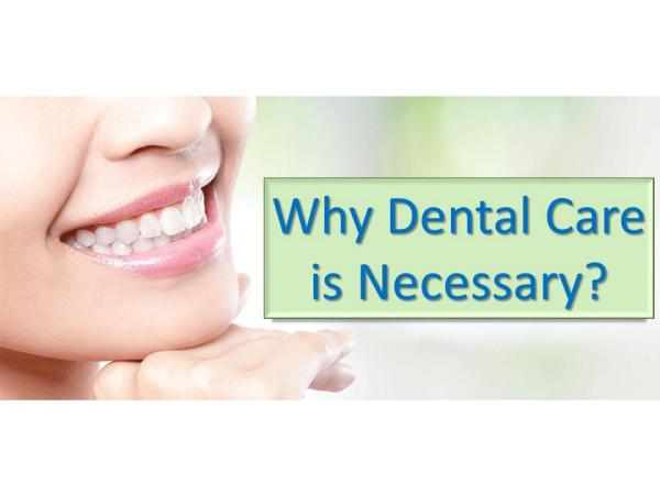Why Dental Care is Necessary Why Dental Care is Necessary
