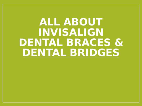 All About Invisalign Dental Braces & Dental Bridge