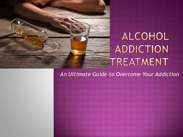 Alcohol Addiction Treatment - An Ultimate Guide to