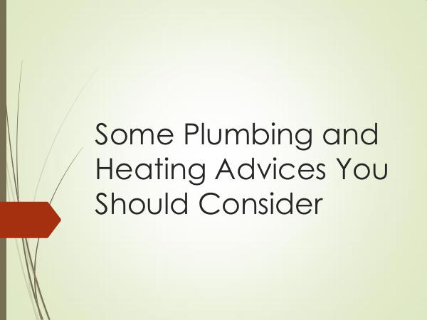 Some Plumbing and Heating Advices You Should Consi