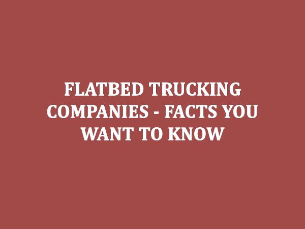 Flatbed Trucking Companies - Facts You Want To Kno