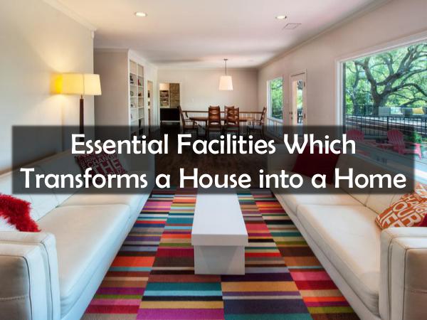 Essential Facilities Which Transforms a House into a Home Essential Facilities Which Transforms a House