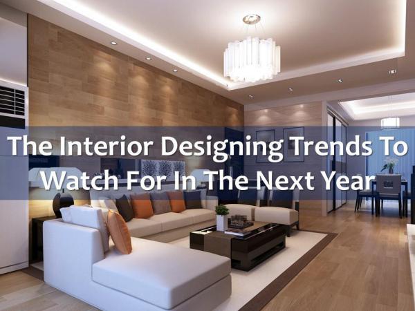 The Interior Designing Trends to Watch For in the Next Year The Interior Designing Trends to Watch For in the