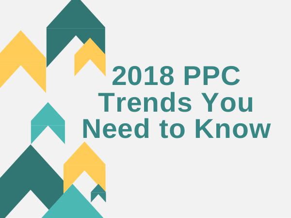 2018 PPC Trends You Need to Know 2018 PPC Trends You Need to Know