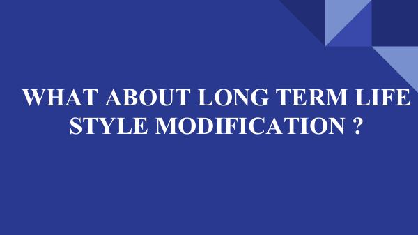 WHAT ABOUT LONG TERM LIFE STYLE MODIFICATION WHAT ABOUT LONG TERM LIFE STYLE MODIFICATION _