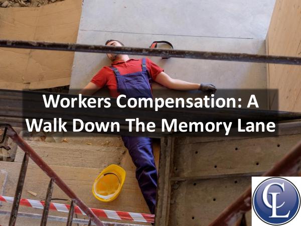 Workers Compensation: A Walk down the Memory Lane Workers Compensation A Walk down the Memory Lane