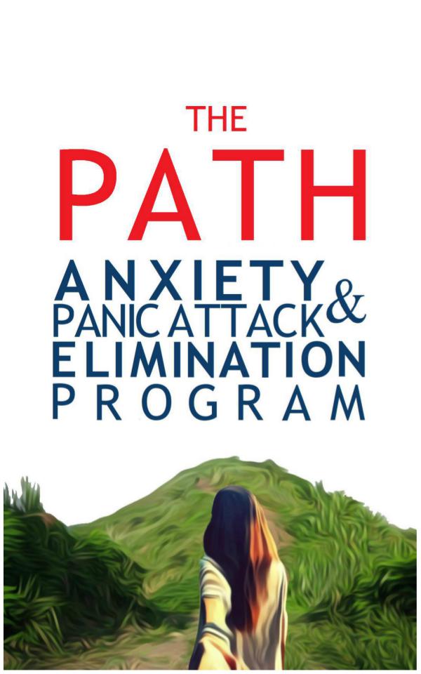 THE PATH: ANXIETY & PANIC ATTACK ELIMINATION PROGRAM THE PATH: ANXIETY & PANIC ATTACK ELIMINATION PROGR