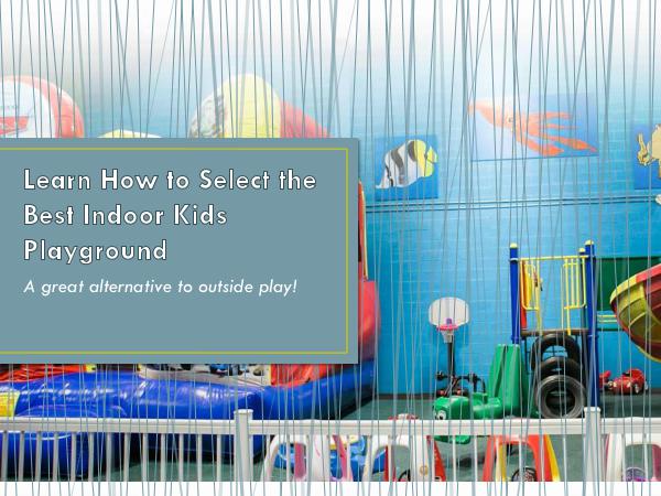 Learn How to Select the Best Indoor Kids Playgroun