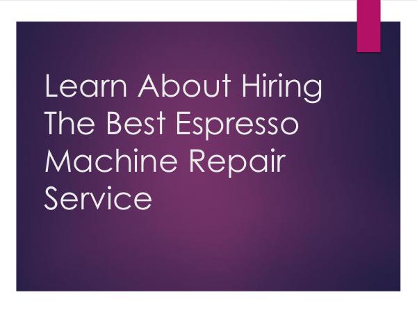 Learn About Hiring Best Espresso Machine Repair