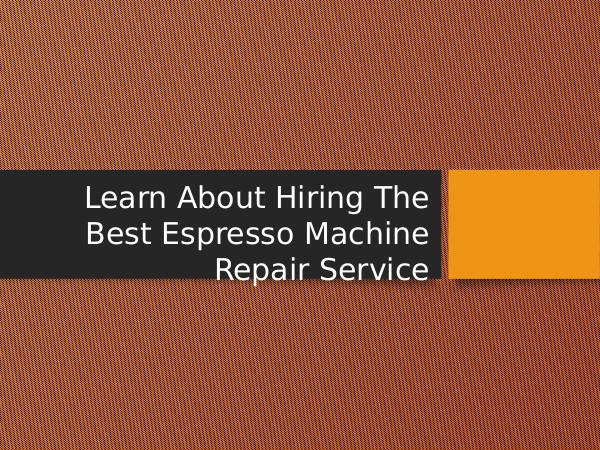 Learn About Hiring The Best Espresso Machine Repai