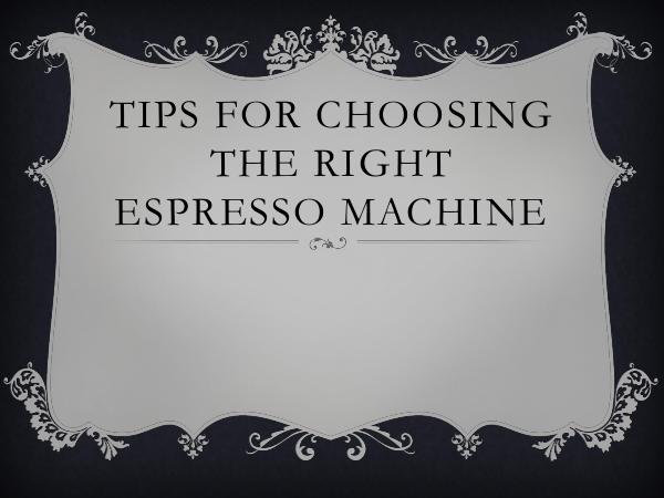 Tips For Choosing The Right Espresso Machine