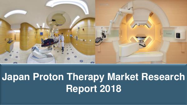 Japan Proton Therapy Market Research Report 2018 Japan Proton Therapy Market Research Report 2018