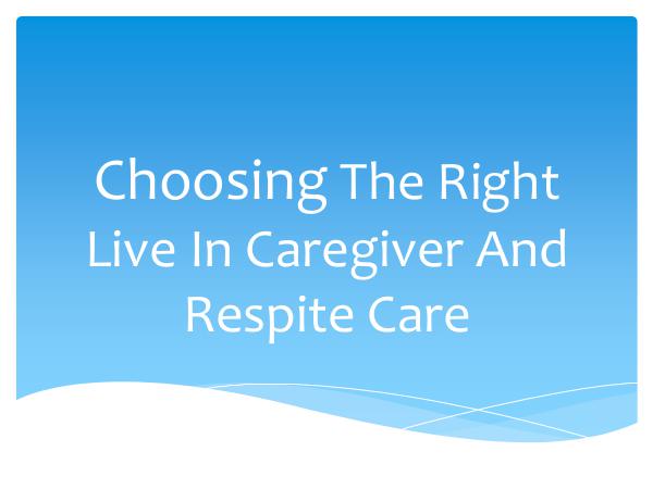 Choosing The Right Live In Caregiver And Respite C
