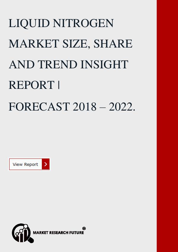Market research Future LIQUID NITROGEN MARKET SIZE, SHARE AND TREND 2018.