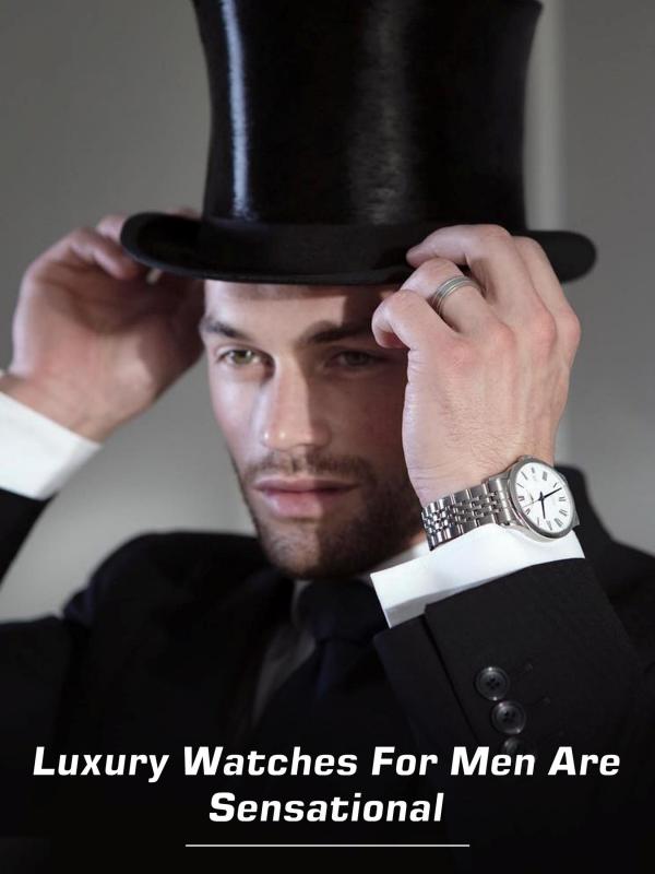Luxury Watches for Men are Sensational Luxury Watches for Men are Sensational