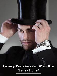 Luxury Watches for Men are Sensational