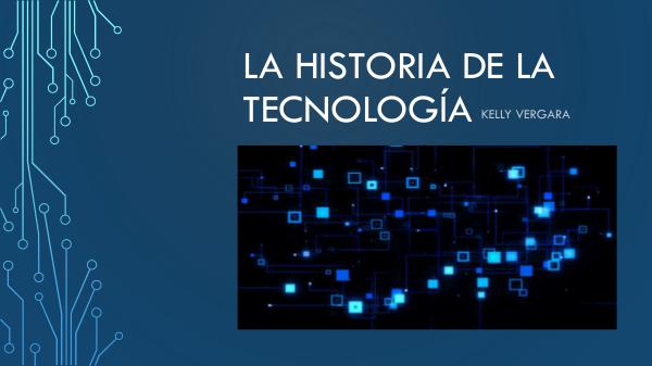 LA HISTORIA DE LA TECNOLOGÍA La Historia De La Tecnología KELLY VERGARA Z1