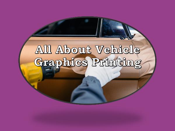 All About Vehicle Graphics Printing